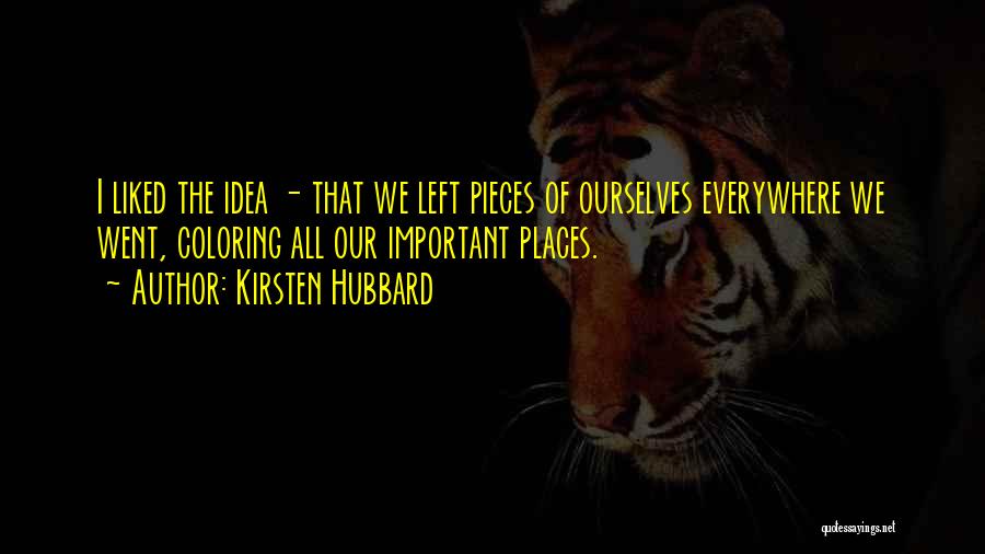 Kirsten Hubbard Quotes: I Liked The Idea - That We Left Pieces Of Ourselves Everywhere We Went, Coloring All Our Important Places.