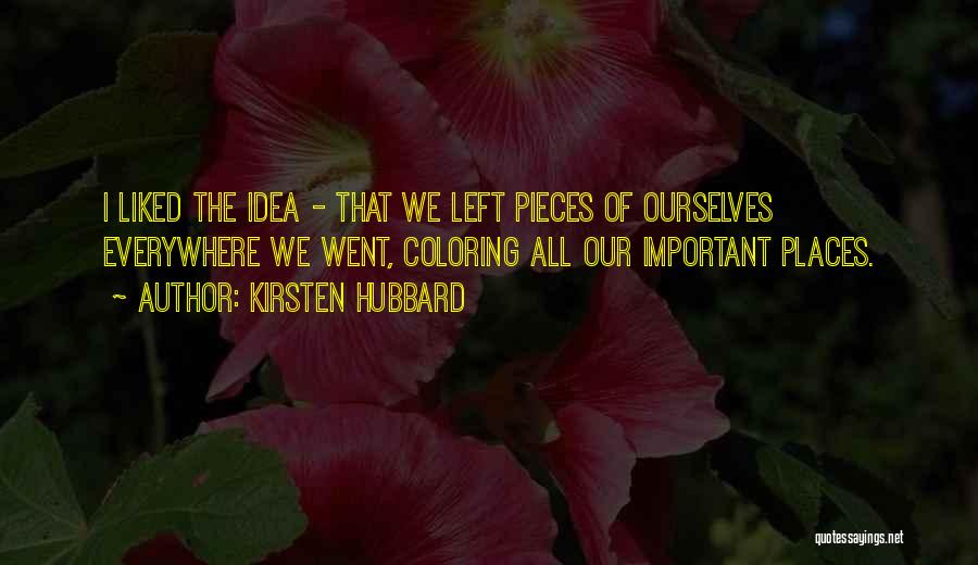 Kirsten Hubbard Quotes: I Liked The Idea - That We Left Pieces Of Ourselves Everywhere We Went, Coloring All Our Important Places.