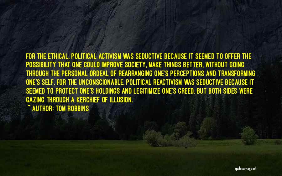 Tom Robbins Quotes: For The Ethical, Political Activism Was Seductive Because It Seemed To Offer The Possibility That One Could Improve Society, Make