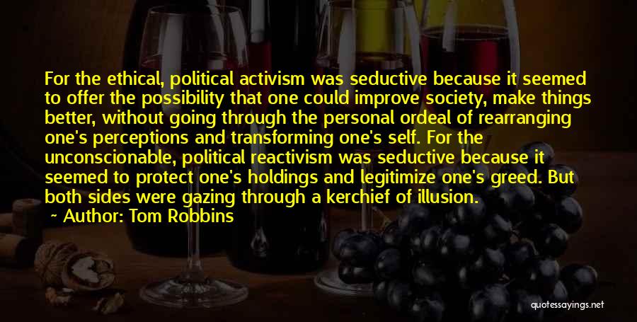 Tom Robbins Quotes: For The Ethical, Political Activism Was Seductive Because It Seemed To Offer The Possibility That One Could Improve Society, Make