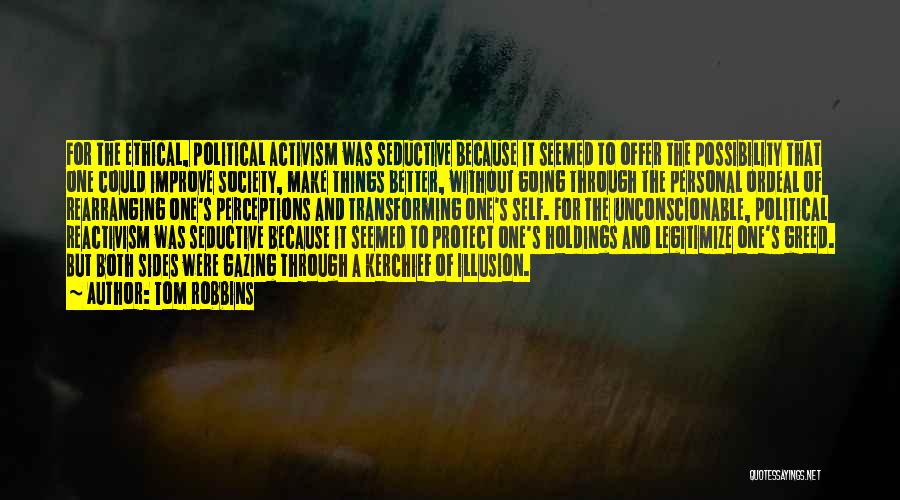 Tom Robbins Quotes: For The Ethical, Political Activism Was Seductive Because It Seemed To Offer The Possibility That One Could Improve Society, Make