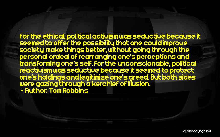 Tom Robbins Quotes: For The Ethical, Political Activism Was Seductive Because It Seemed To Offer The Possibility That One Could Improve Society, Make