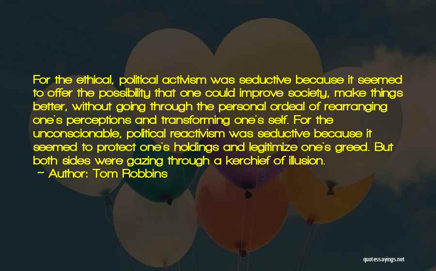 Tom Robbins Quotes: For The Ethical, Political Activism Was Seductive Because It Seemed To Offer The Possibility That One Could Improve Society, Make