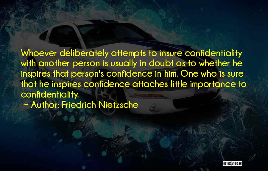 Friedrich Nietzsche Quotes: Whoever Deliberately Attempts To Insure Confidentiality With Another Person Is Usually In Doubt As To Whether He Inspires That Person's
