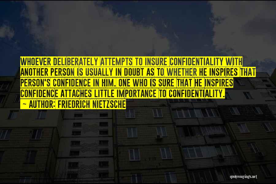 Friedrich Nietzsche Quotes: Whoever Deliberately Attempts To Insure Confidentiality With Another Person Is Usually In Doubt As To Whether He Inspires That Person's