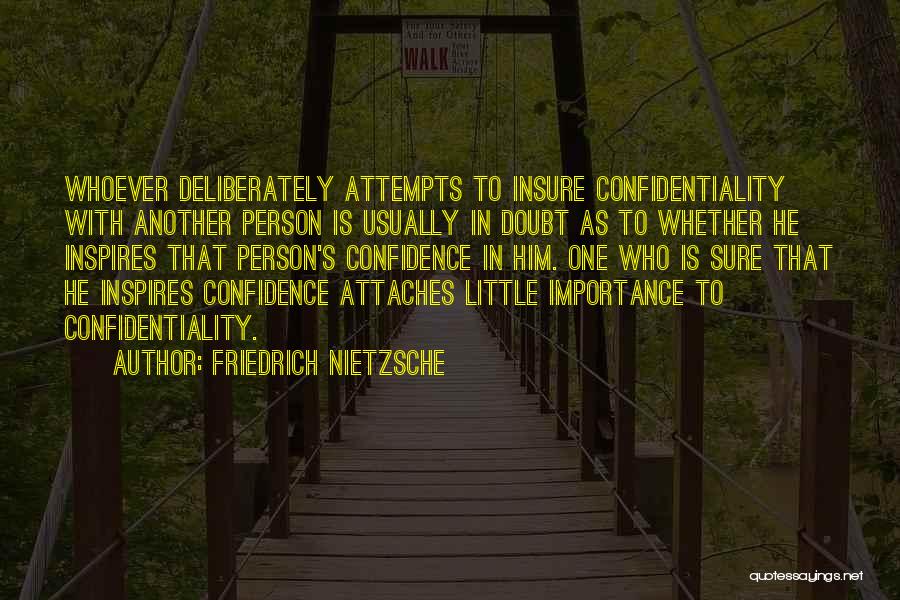 Friedrich Nietzsche Quotes: Whoever Deliberately Attempts To Insure Confidentiality With Another Person Is Usually In Doubt As To Whether He Inspires That Person's