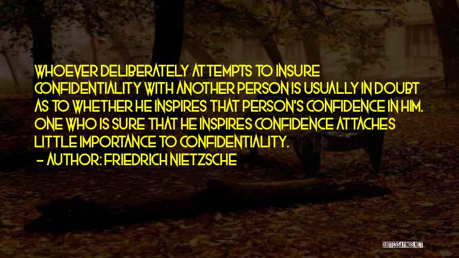 Friedrich Nietzsche Quotes: Whoever Deliberately Attempts To Insure Confidentiality With Another Person Is Usually In Doubt As To Whether He Inspires That Person's