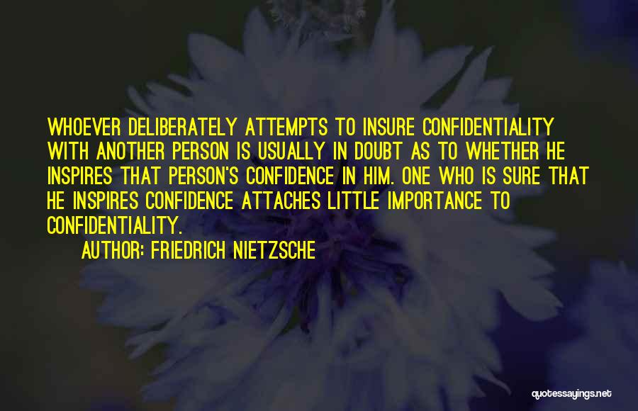 Friedrich Nietzsche Quotes: Whoever Deliberately Attempts To Insure Confidentiality With Another Person Is Usually In Doubt As To Whether He Inspires That Person's