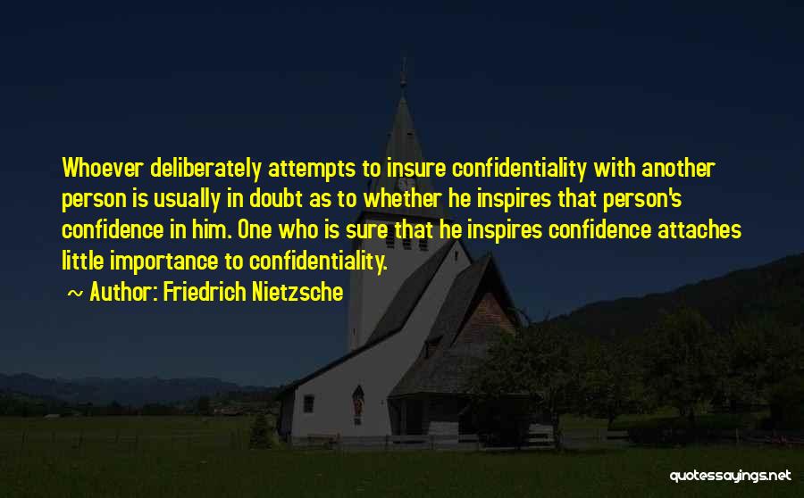 Friedrich Nietzsche Quotes: Whoever Deliberately Attempts To Insure Confidentiality With Another Person Is Usually In Doubt As To Whether He Inspires That Person's