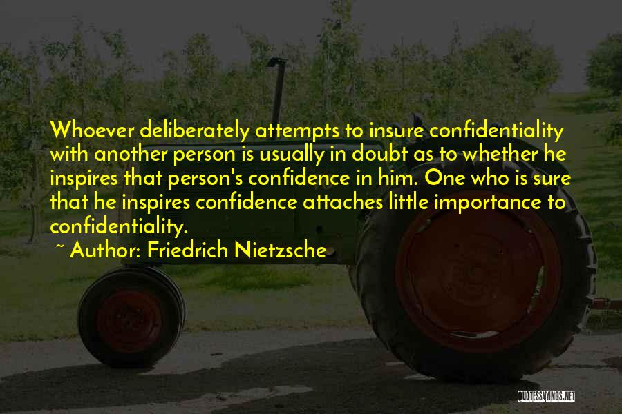 Friedrich Nietzsche Quotes: Whoever Deliberately Attempts To Insure Confidentiality With Another Person Is Usually In Doubt As To Whether He Inspires That Person's