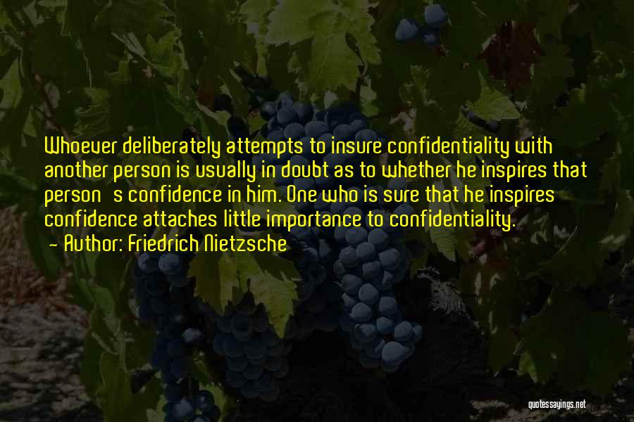 Friedrich Nietzsche Quotes: Whoever Deliberately Attempts To Insure Confidentiality With Another Person Is Usually In Doubt As To Whether He Inspires That Person's