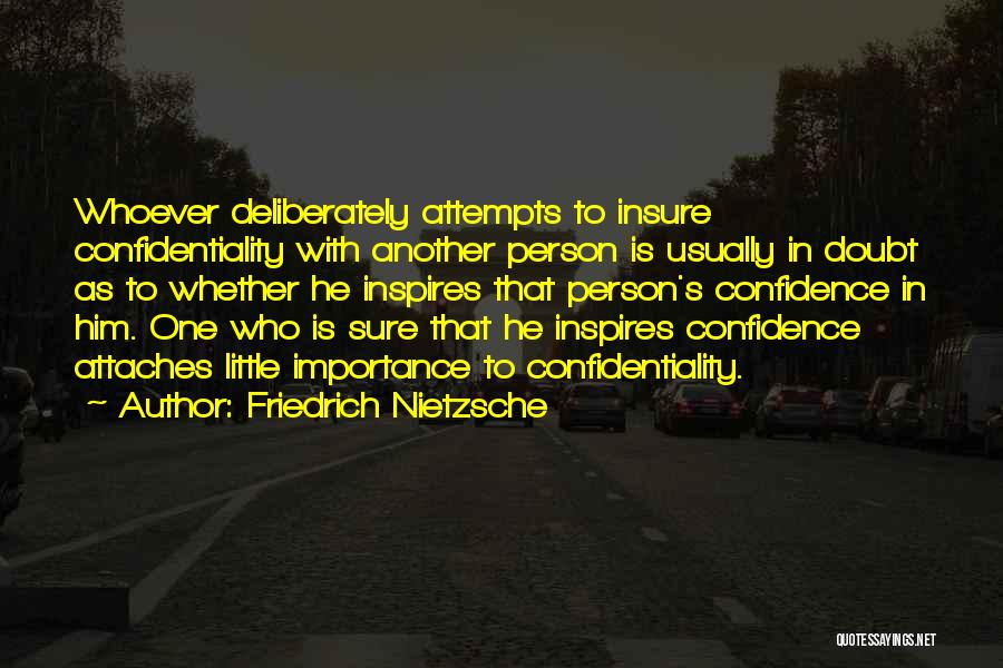 Friedrich Nietzsche Quotes: Whoever Deliberately Attempts To Insure Confidentiality With Another Person Is Usually In Doubt As To Whether He Inspires That Person's