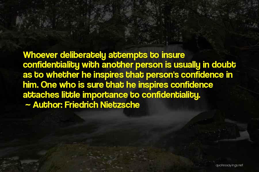 Friedrich Nietzsche Quotes: Whoever Deliberately Attempts To Insure Confidentiality With Another Person Is Usually In Doubt As To Whether He Inspires That Person's