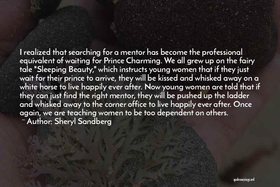 Sheryl Sandberg Quotes: I Realized That Searching For A Mentor Has Become The Professional Equivalent Of Waiting For Prince Charming. We All Grew