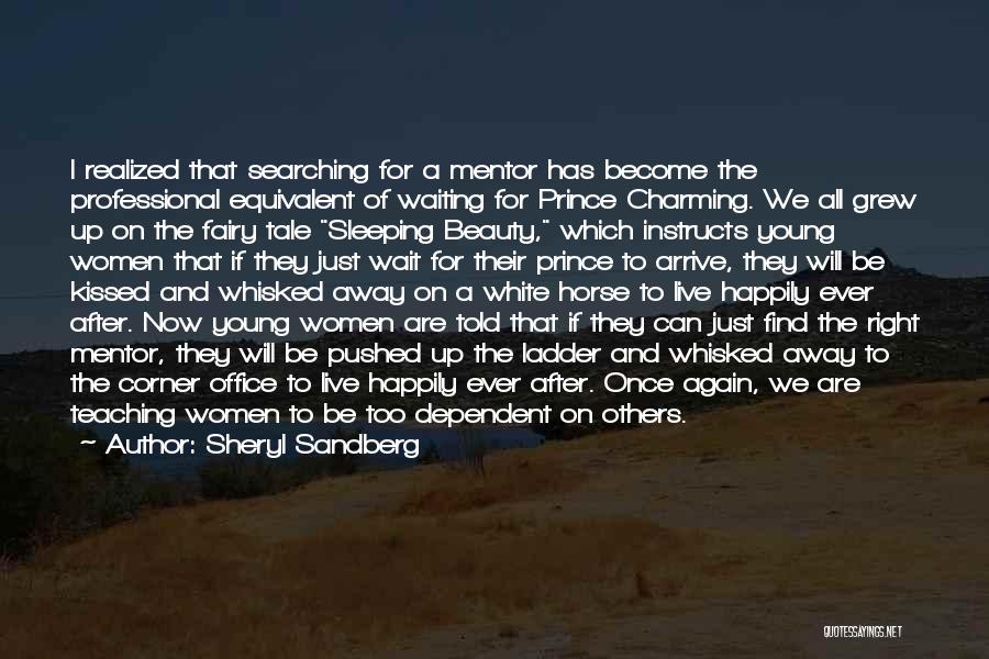 Sheryl Sandberg Quotes: I Realized That Searching For A Mentor Has Become The Professional Equivalent Of Waiting For Prince Charming. We All Grew