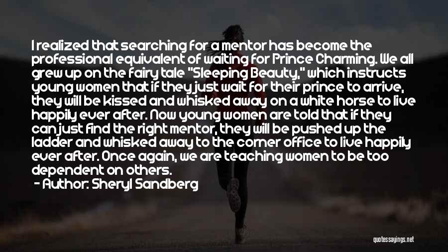 Sheryl Sandberg Quotes: I Realized That Searching For A Mentor Has Become The Professional Equivalent Of Waiting For Prince Charming. We All Grew