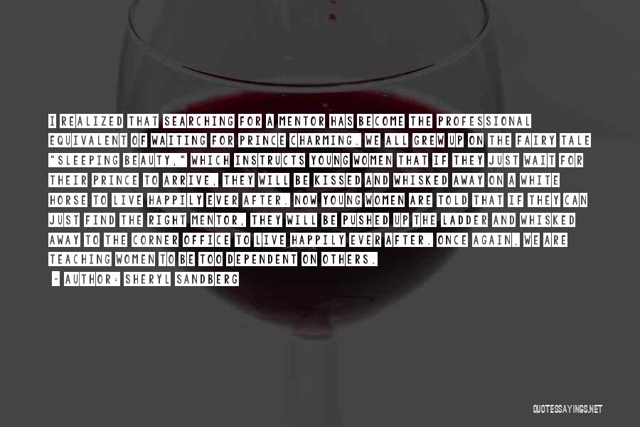 Sheryl Sandberg Quotes: I Realized That Searching For A Mentor Has Become The Professional Equivalent Of Waiting For Prince Charming. We All Grew