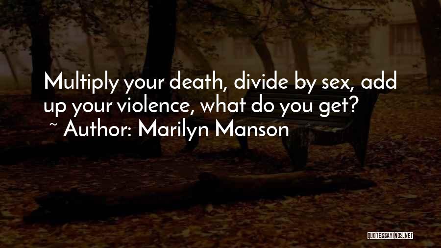 Marilyn Manson Quotes: Multiply Your Death, Divide By Sex, Add Up Your Violence, What Do You Get?