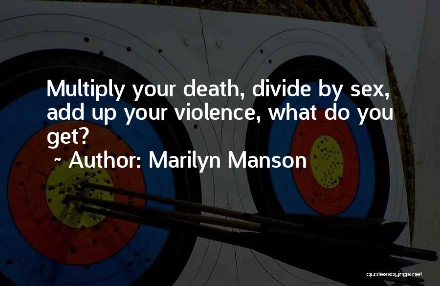 Marilyn Manson Quotes: Multiply Your Death, Divide By Sex, Add Up Your Violence, What Do You Get?
