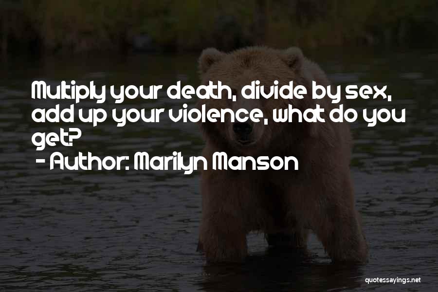 Marilyn Manson Quotes: Multiply Your Death, Divide By Sex, Add Up Your Violence, What Do You Get?