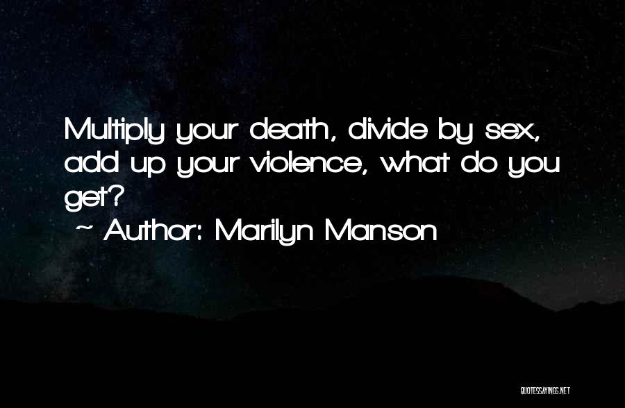 Marilyn Manson Quotes: Multiply Your Death, Divide By Sex, Add Up Your Violence, What Do You Get?