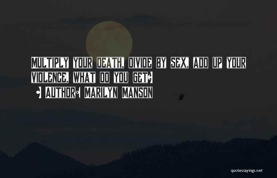 Marilyn Manson Quotes: Multiply Your Death, Divide By Sex, Add Up Your Violence, What Do You Get?