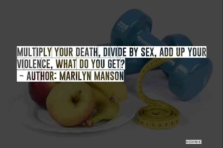 Marilyn Manson Quotes: Multiply Your Death, Divide By Sex, Add Up Your Violence, What Do You Get?