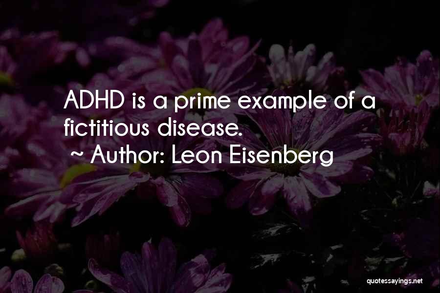 Leon Eisenberg Quotes: Adhd Is A Prime Example Of A Fictitious Disease.