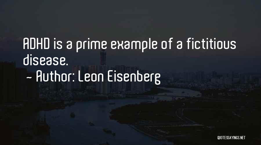 Leon Eisenberg Quotes: Adhd Is A Prime Example Of A Fictitious Disease.