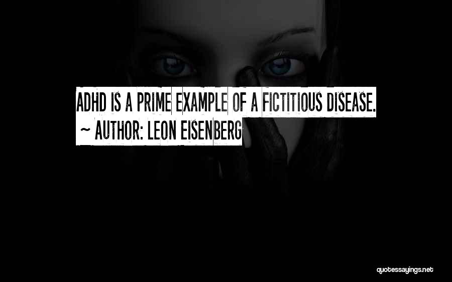 Leon Eisenberg Quotes: Adhd Is A Prime Example Of A Fictitious Disease.