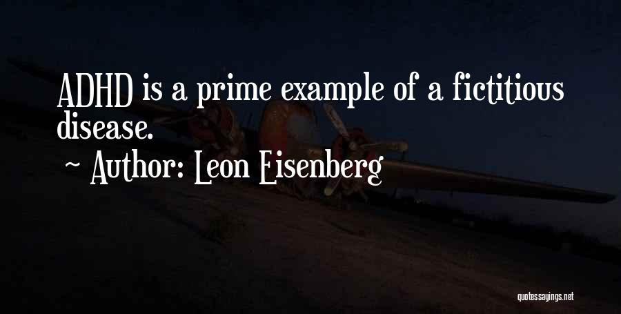 Leon Eisenberg Quotes: Adhd Is A Prime Example Of A Fictitious Disease.