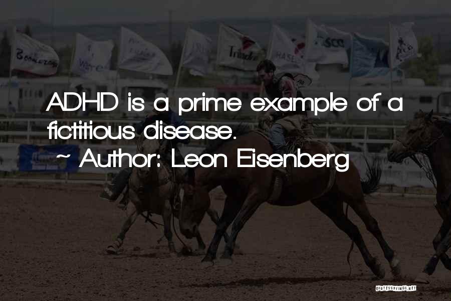 Leon Eisenberg Quotes: Adhd Is A Prime Example Of A Fictitious Disease.