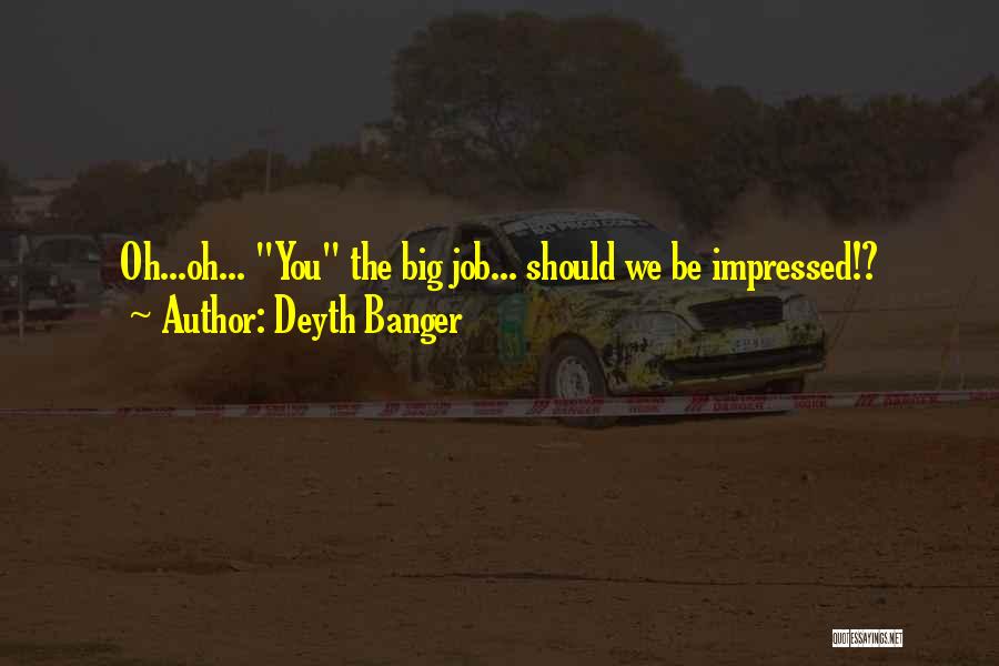 Deyth Banger Quotes: Oh...oh... You The Big Job... Should We Be Impressed!?