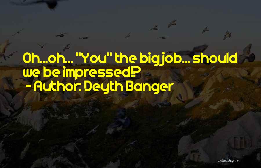 Deyth Banger Quotes: Oh...oh... You The Big Job... Should We Be Impressed!?