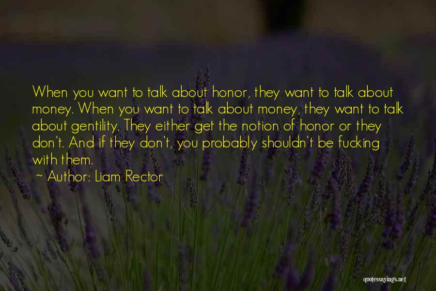 Liam Rector Quotes: When You Want To Talk About Honor, They Want To Talk About Money. When You Want To Talk About Money,