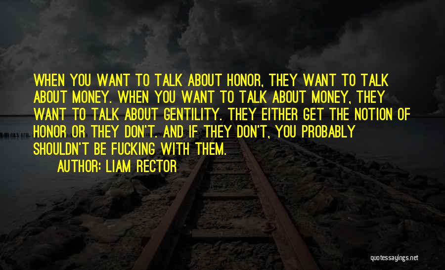 Liam Rector Quotes: When You Want To Talk About Honor, They Want To Talk About Money. When You Want To Talk About Money,