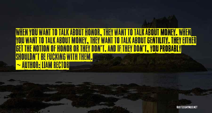 Liam Rector Quotes: When You Want To Talk About Honor, They Want To Talk About Money. When You Want To Talk About Money,