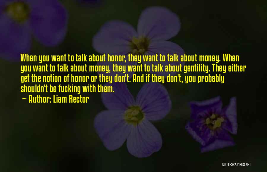 Liam Rector Quotes: When You Want To Talk About Honor, They Want To Talk About Money. When You Want To Talk About Money,