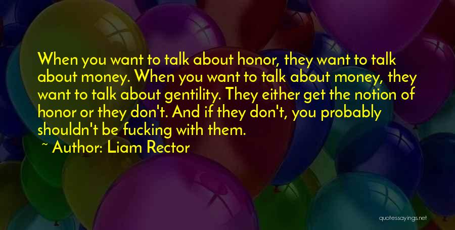 Liam Rector Quotes: When You Want To Talk About Honor, They Want To Talk About Money. When You Want To Talk About Money,