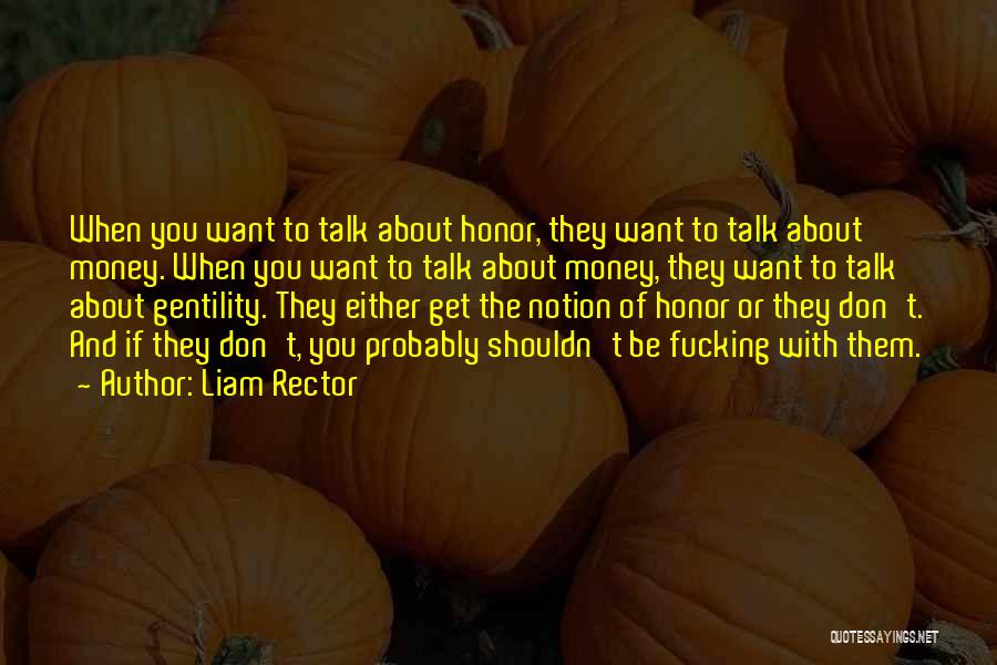 Liam Rector Quotes: When You Want To Talk About Honor, They Want To Talk About Money. When You Want To Talk About Money,