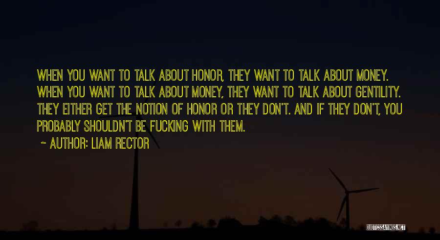 Liam Rector Quotes: When You Want To Talk About Honor, They Want To Talk About Money. When You Want To Talk About Money,