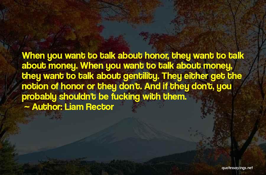 Liam Rector Quotes: When You Want To Talk About Honor, They Want To Talk About Money. When You Want To Talk About Money,