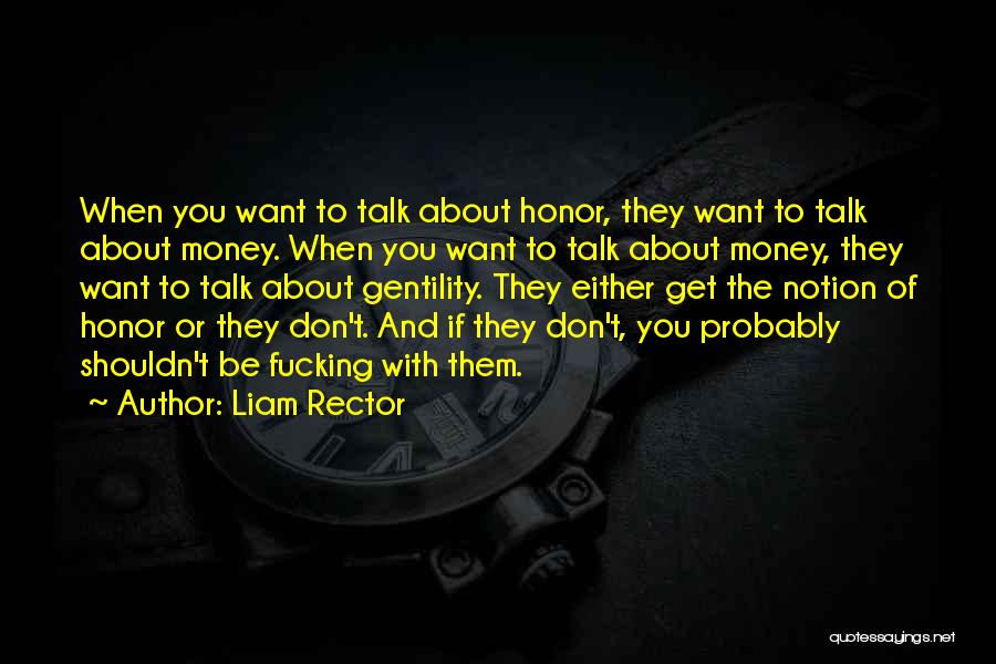 Liam Rector Quotes: When You Want To Talk About Honor, They Want To Talk About Money. When You Want To Talk About Money,