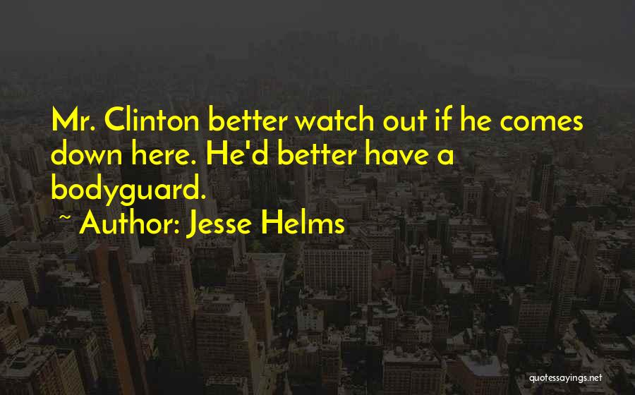 Jesse Helms Quotes: Mr. Clinton Better Watch Out If He Comes Down Here. He'd Better Have A Bodyguard.