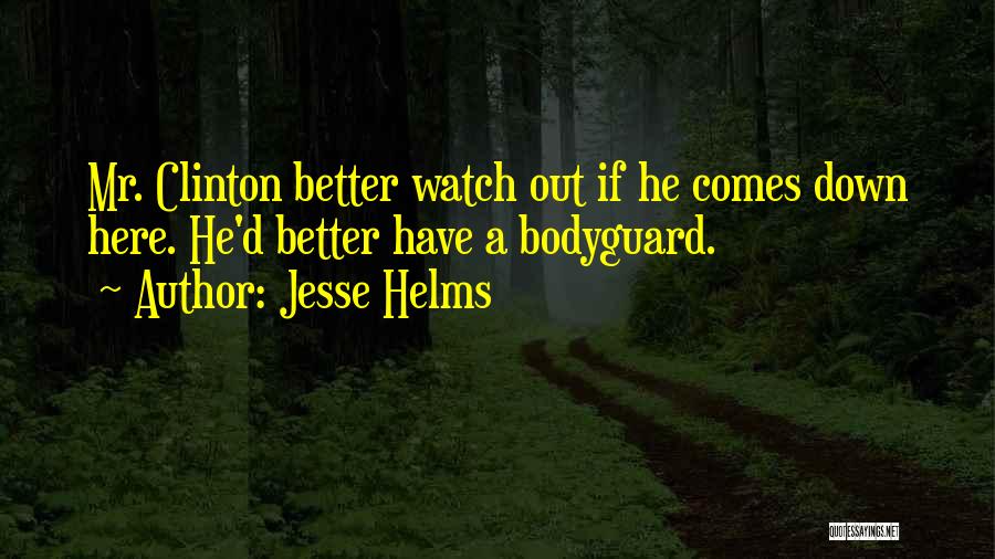 Jesse Helms Quotes: Mr. Clinton Better Watch Out If He Comes Down Here. He'd Better Have A Bodyguard.