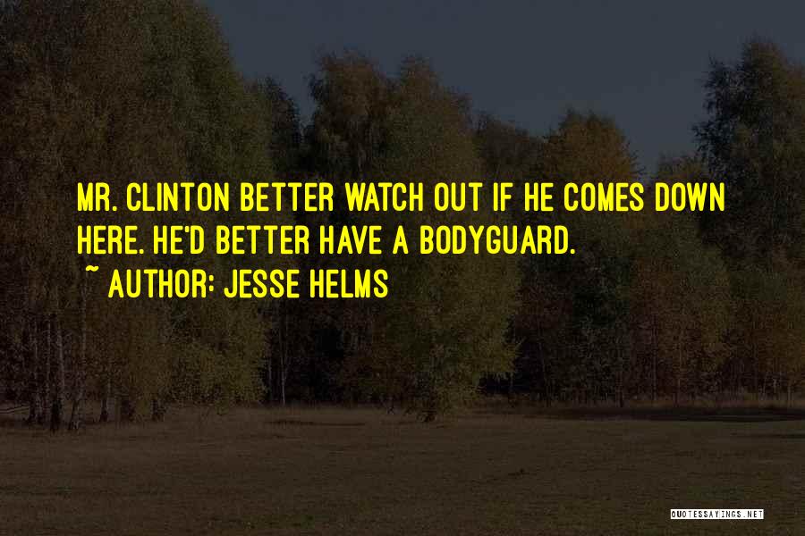 Jesse Helms Quotes: Mr. Clinton Better Watch Out If He Comes Down Here. He'd Better Have A Bodyguard.