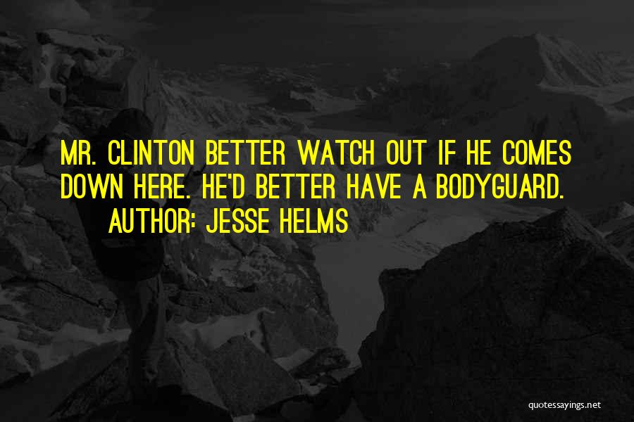 Jesse Helms Quotes: Mr. Clinton Better Watch Out If He Comes Down Here. He'd Better Have A Bodyguard.