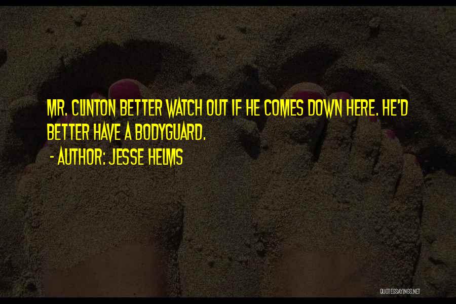 Jesse Helms Quotes: Mr. Clinton Better Watch Out If He Comes Down Here. He'd Better Have A Bodyguard.