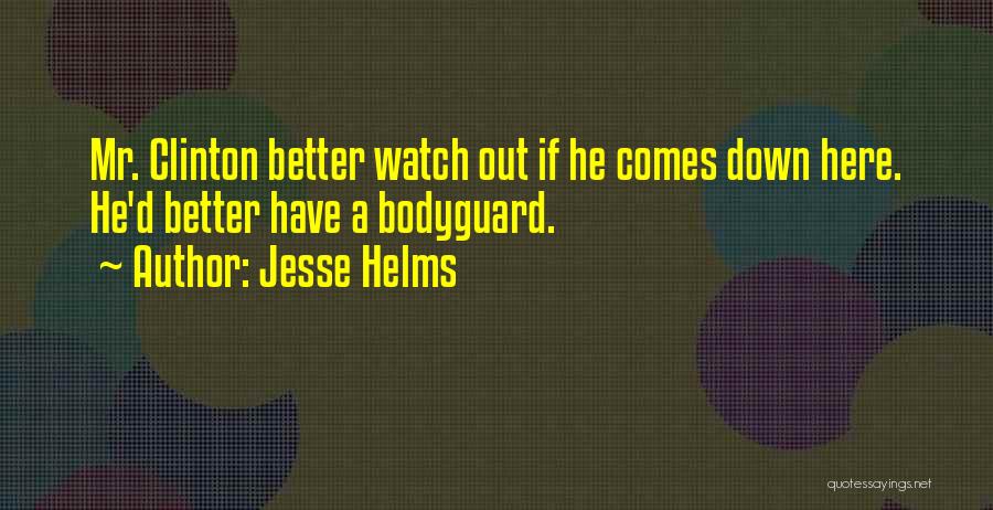 Jesse Helms Quotes: Mr. Clinton Better Watch Out If He Comes Down Here. He'd Better Have A Bodyguard.