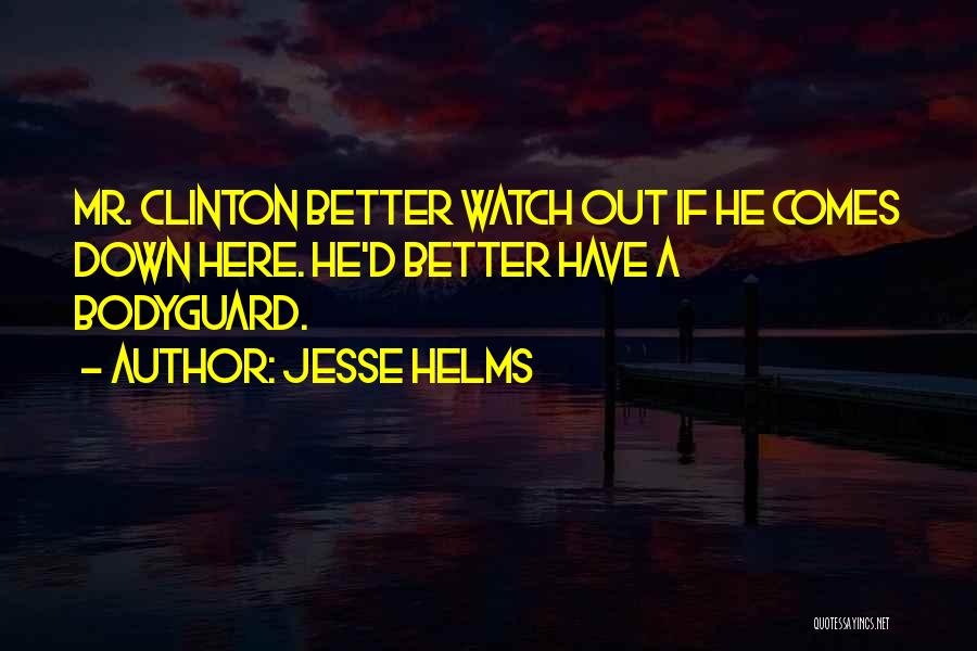 Jesse Helms Quotes: Mr. Clinton Better Watch Out If He Comes Down Here. He'd Better Have A Bodyguard.